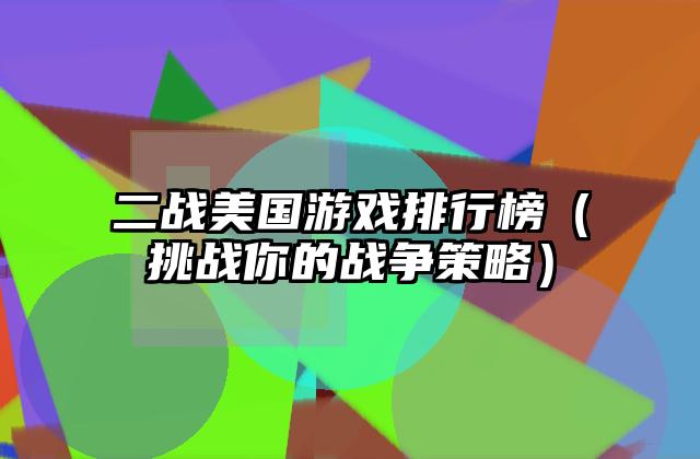 二战美国游戏排行榜（挑战你的战争策略）
