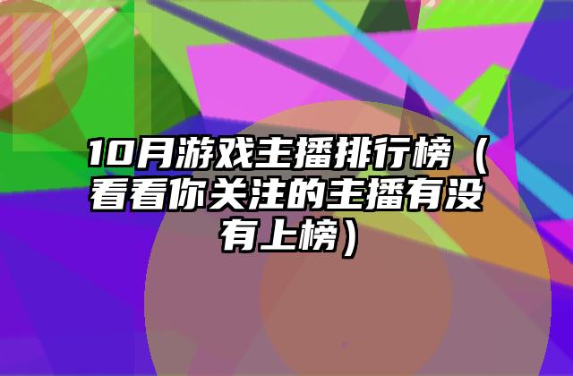 10月游戏主播排行榜（看看你关注的主播有没有上榜）