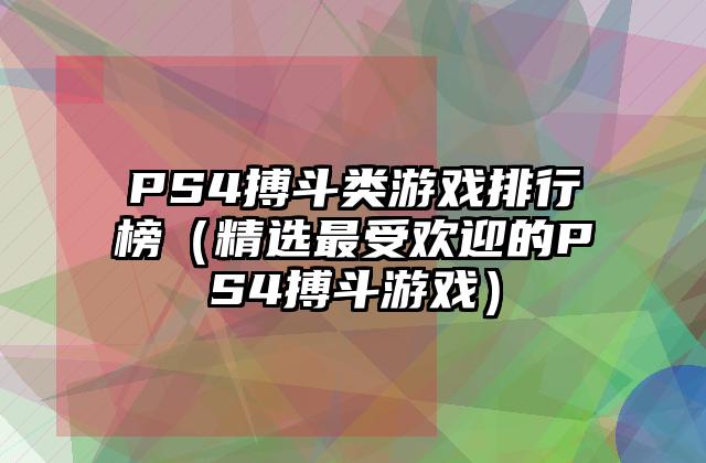 PS4搏斗类游戏排行榜（精选最受欢迎的PS4搏斗游戏）