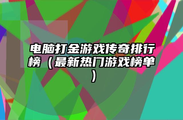 电脑打金游戏传奇排行榜（最新热门游戏榜单）