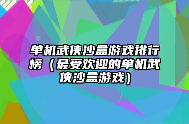 单机武侠沙盒游戏排行榜（最受欢迎的单机武侠沙盒游戏）