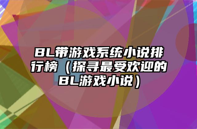 BL带游戏系统小说排行榜（探寻最受欢迎的BL游戏小说）