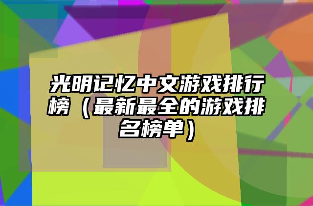 光明记忆中文游戏排行榜（最新最全的游戏排名榜单）