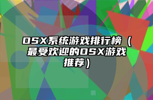 OSX系统游戏排行榜（最受欢迎的OSX游戏推荐）