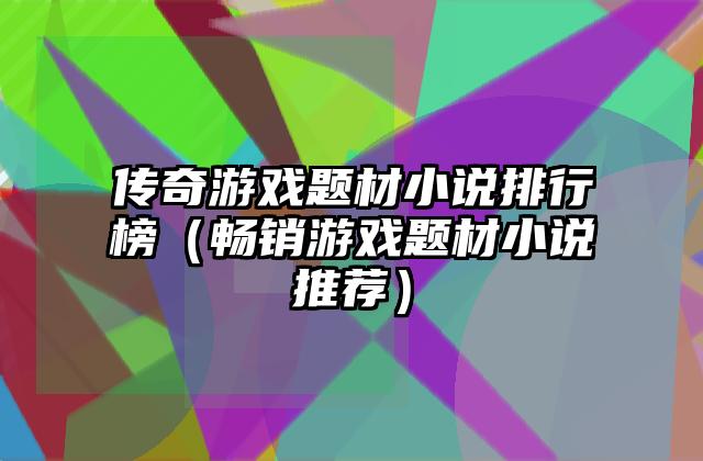 传奇游戏题材小说排行榜（畅销游戏题材小说推荐）