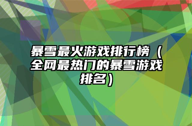 暴雪最火游戏排行榜（全网最热门的暴雪游戏排名）