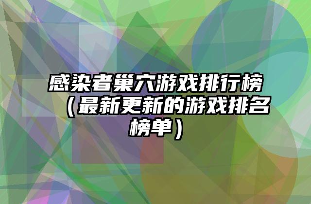 感染者巢穴游戏排行榜（最新更新的游戏排名榜单）