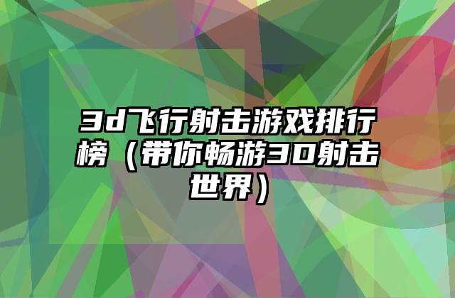 3d飞行射击游戏排行榜（带你畅游3D射击世界）