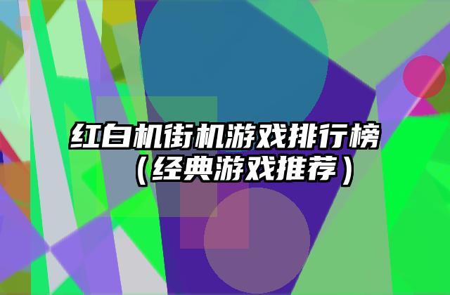 红白机街机游戏排行榜（经典游戏推荐）