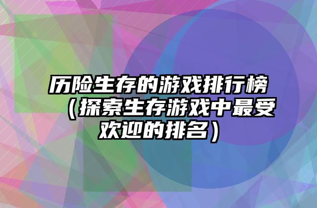 历险生存的游戏排行榜（探索生存游戏中最受欢迎的排名）