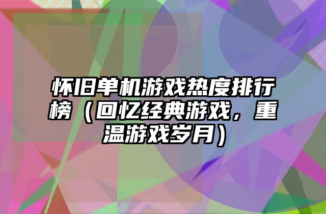 怀旧单机游戏热度排行榜（回忆经典游戏，重温游戏岁月）