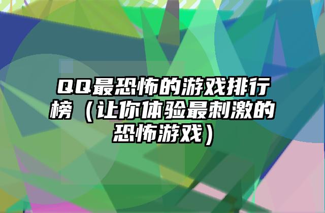 QQ最恐怖的游戏排行榜（让你体验最刺激的恐怖游戏）