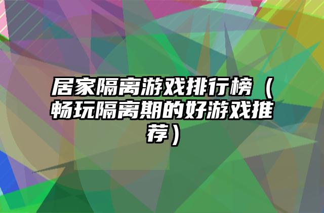 居家隔离游戏排行榜（畅玩隔离期的好游戏推荐）
