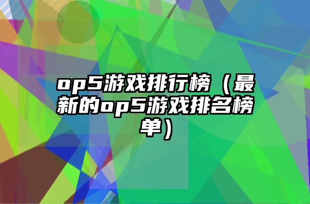 op5游戏排行榜（最新的op5游戏排名榜单）