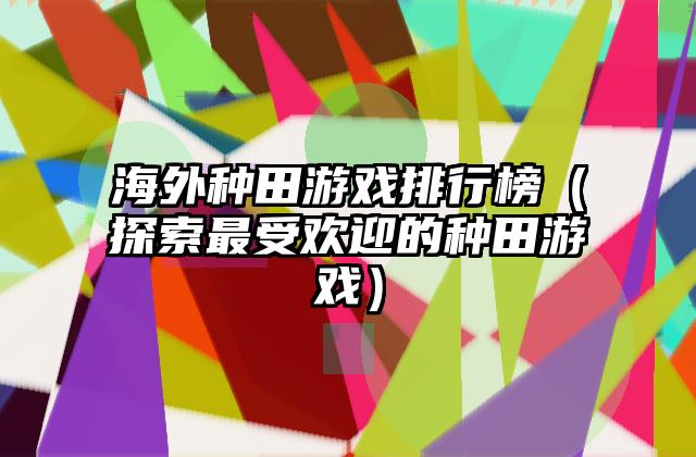 海外种田游戏排行榜（探索最受欢迎的种田游戏）