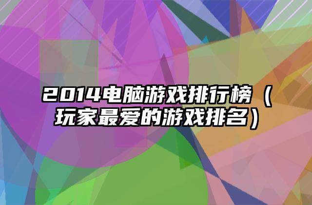 2014电脑游戏排行榜（玩家最爱的游戏排名）