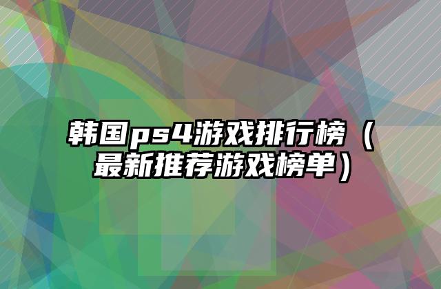 韩国ps4游戏排行榜（最新推荐游戏榜单）