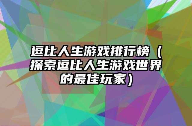 逗比人生游戏排行榜（探索逗比人生游戏世界的最佳玩家）