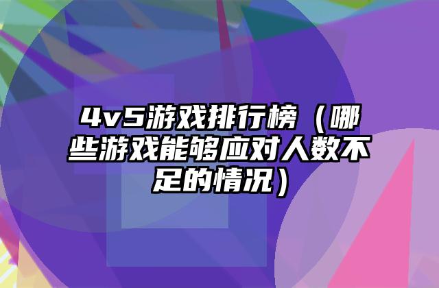 4v5游戏排行榜（哪些游戏能够应对人数不足的情况）