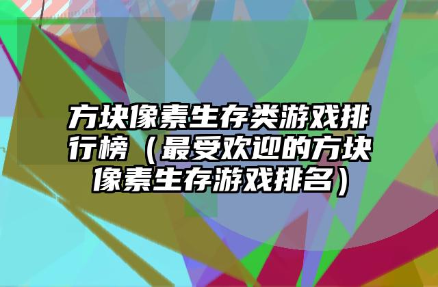方块像素生存类游戏排行榜（最受欢迎的方块像素生存游戏排名）