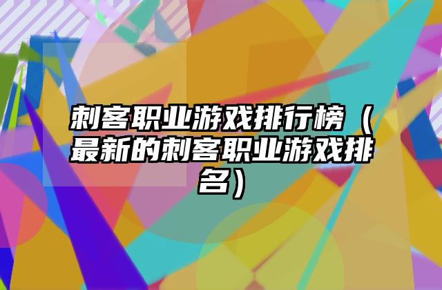 刺客职业游戏排行榜（最新的刺客职业游戏排名）