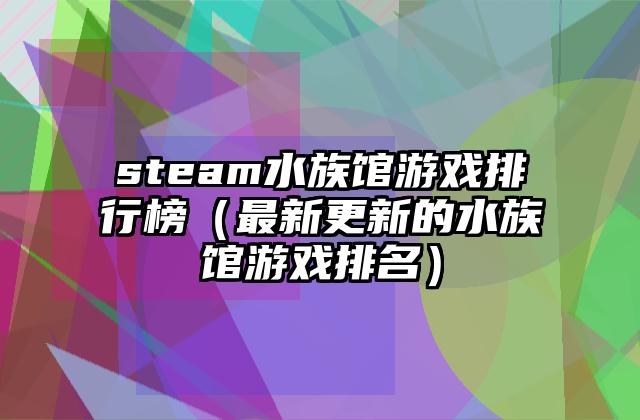 steam水族馆游戏排行榜（最新更新的水族馆游戏排名）