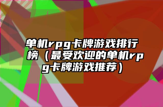 单机rpg卡牌游戏排行榜（最受欢迎的单机rpg卡牌游戏推荐）