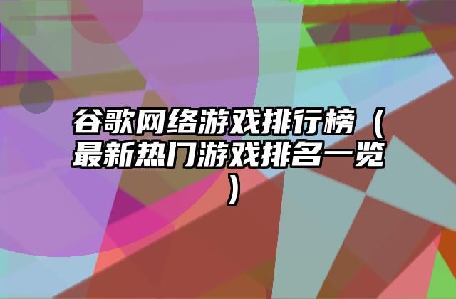 谷歌网络游戏排行榜（最新热门游戏排名一览）