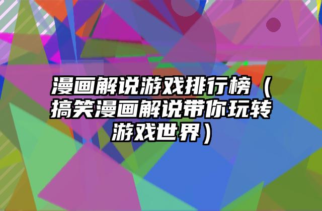 漫画解说游戏排行榜（搞笑漫画解说带你玩转游戏世界）