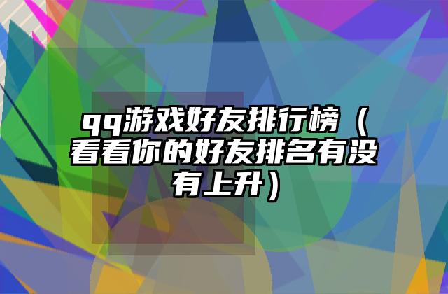 qq游戏好友排行榜（看看你的好友排名有没有上升）