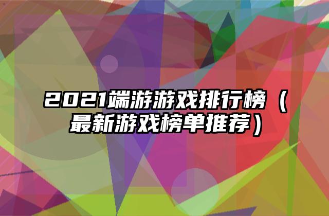 2021端游游戏排行榜（最新游戏榜单推荐）