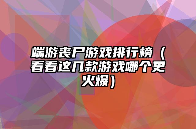 端游丧尸游戏排行榜（看看这几款游戏哪个更火爆）
