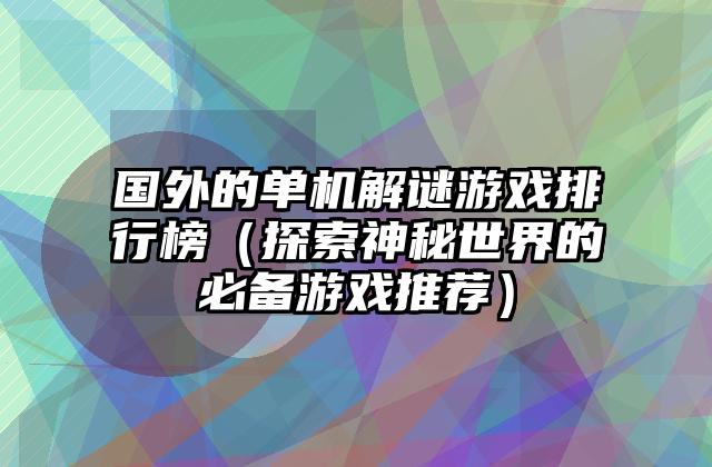 国外的单机解谜游戏排行榜（探索神秘世界的必备游戏推荐）
