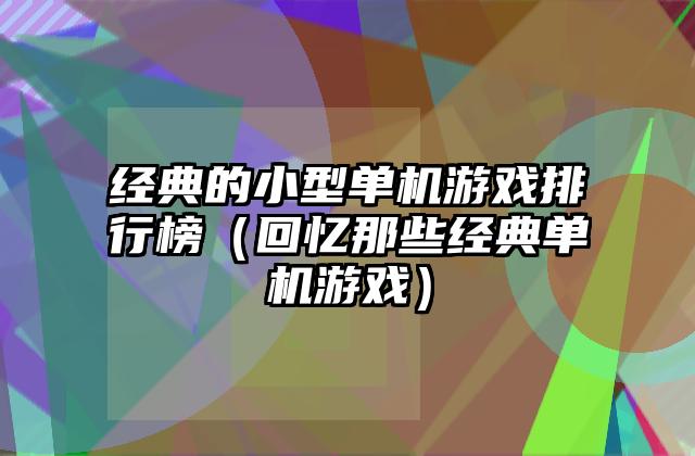 经典的小型单机游戏排行榜（回忆那些经典单机游戏）