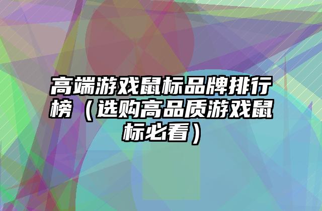 高端游戏鼠标品牌排行榜（选购高品质游戏鼠标必看）