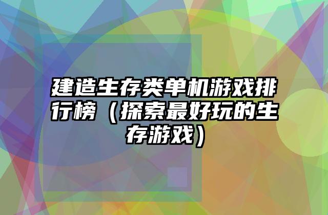 建造生存类单机游戏排行榜（探索最好玩的生存游戏）
