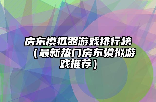 房东模拟器游戏排行榜（最新热门房东模拟游戏推荐）
