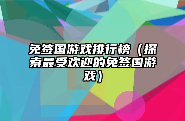 免签国游戏排行榜（探索最受欢迎的免签国游戏）