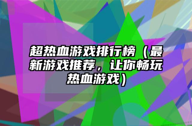 超热血游戏排行榜（最新游戏推荐，让你畅玩热血游戏）