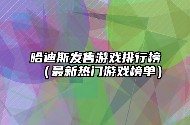 哈迪斯发售游戏排行榜（最新热门游戏榜单）
