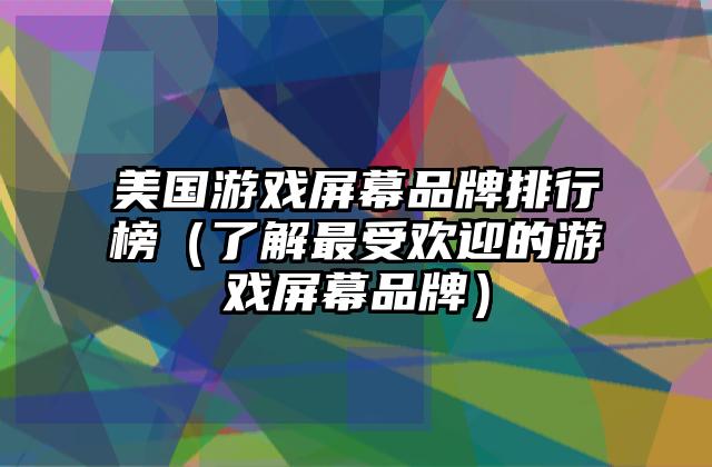 美国游戏屏幕品牌排行榜（了解最受欢迎的游戏屏幕品牌）