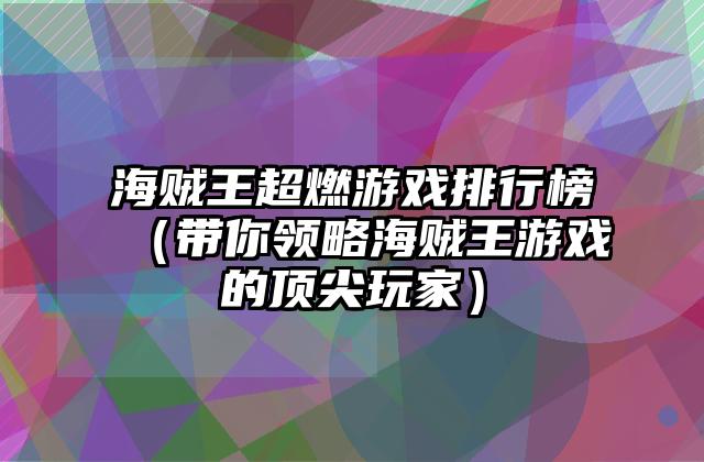 海贼王超燃游戏排行榜（带你领略海贼王游戏的顶尖玩家）
