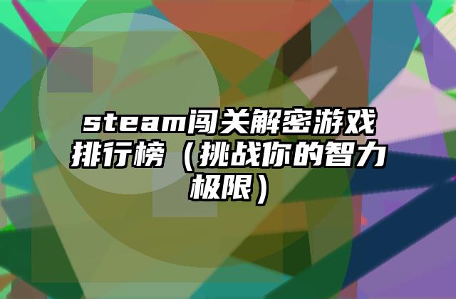 steam闯关解密游戏排行榜（挑战你的智力极限）
