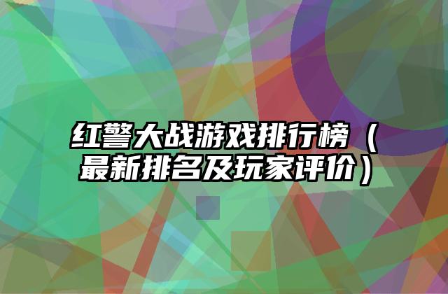 红警大战游戏排行榜（最新排名及玩家评价）