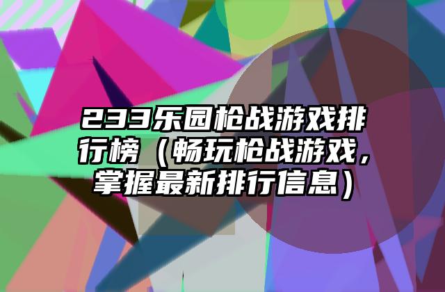 233乐园枪战游戏排行榜（畅玩枪战游戏，掌握最新排行信息）
