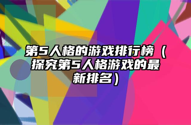第5人格的游戏排行榜（探究第5人格游戏的最新排名）