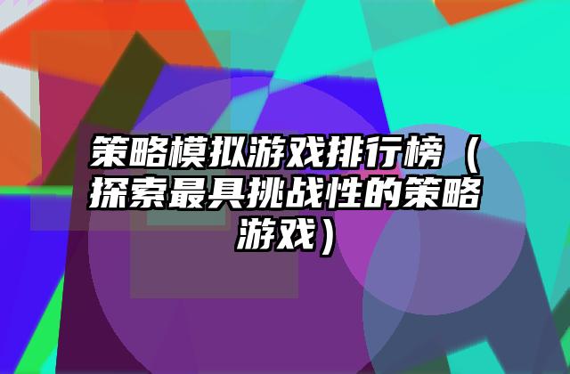 策略模拟游戏排行榜（探索最具挑战性的策略游戏）