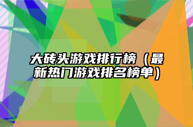 大砖头游戏排行榜（最新热门游戏排名榜单）