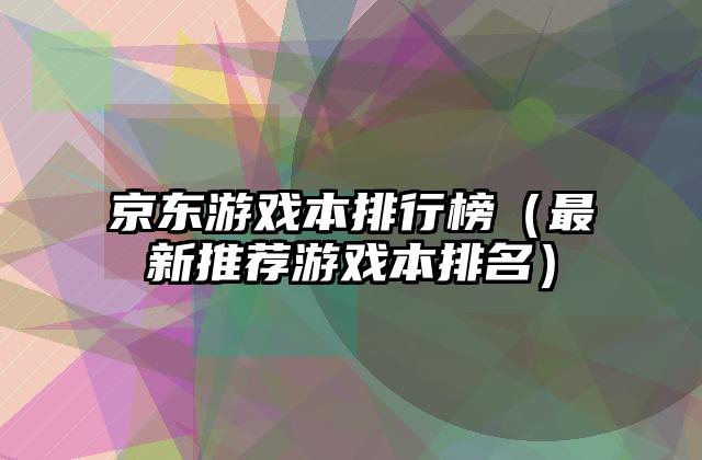 京东游戏本排行榜（最新推荐游戏本排名）