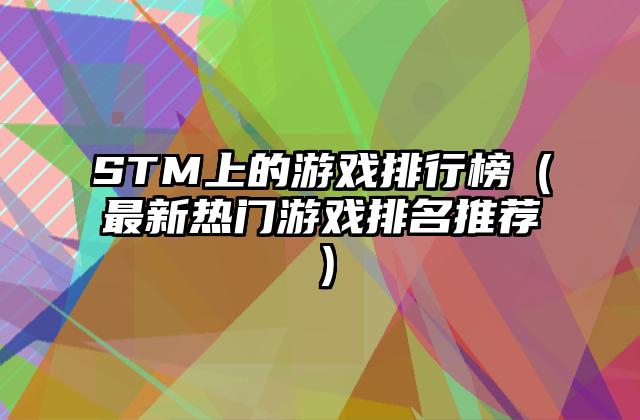 STM上的游戏排行榜（最新热门游戏排名推荐）
